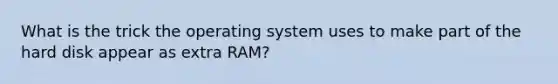 What is the trick the operating system uses to make part of the hard disk appear as extra RAM?