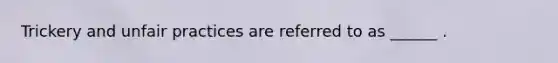 Trickery and unfair practices are referred to as ______ .