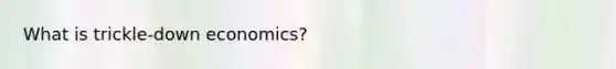 What is trickle-down economics?