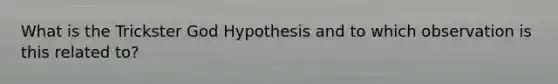 What is the Trickster God Hypothesis and to which observation is this related to?