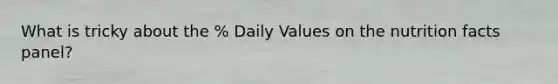 What is tricky about the % Daily Values on the nutrition facts panel?