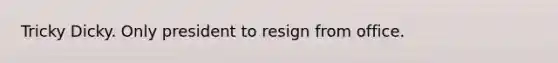 Tricky Dicky. Only president to resign from office.