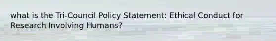 what is the Tri-Council Policy Statement: Ethical Conduct for Research Involving Humans?