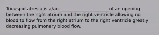 Tricuspid atresia is a/an ______________________of an opening between the right atrium and the right ventricle allowing no blood to flow from the right atrium to the right ventricle greatly decreasing pulmonary blood flow.