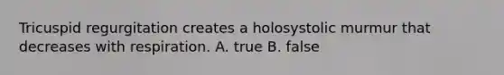 Tricuspid regurgitation creates a holosystolic murmur that decreases with respiration. A. true B. false