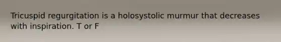 Tricuspid regurgitation is a holosystolic murmur that decreases with inspiration. T or F