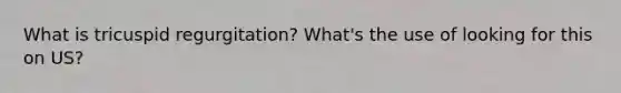 What is tricuspid regurgitation? What's the use of looking for this on US?