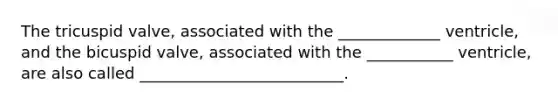 The tricuspid valve, associated with the _____________ ventricle, and the bicuspid valve, associated with the ___________ ventricle, are also called __________________________.
