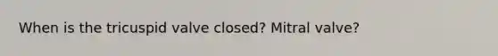 When is the tricuspid valve closed? Mitral valve?