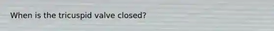 When is the tricuspid valve closed?