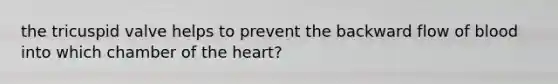 the tricuspid valve helps to prevent the backward flow of blood into which chamber of the heart?