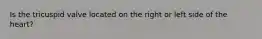 Is the tricuspid valve located on the right or left side of the heart?