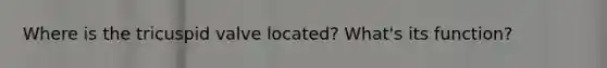Where is the tricuspid valve located? What's its function?
