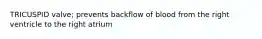 TRICUSPID valve; prevents backflow of blood from the right ventricle to the right atrium