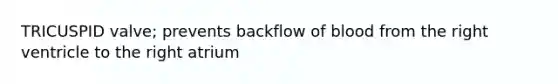 TRICUSPID valve; prevents backflow of blood from the right ventricle to the right atrium