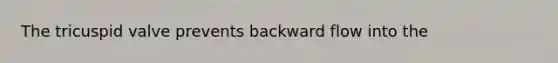 The tricuspid valve prevents backward flow into the