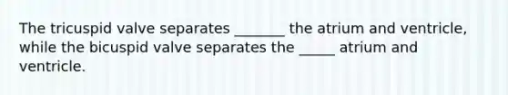 The tricuspid valve separates _______ the atrium and ventricle, while the bicuspid valve separates the _____ atrium and ventricle.