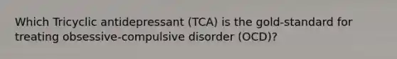 Which Tricyclic antidepressant (TCA) is the gold-standard for treating obsessive-compulsive disorder (OCD)?