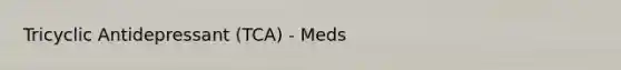 Tricyclic Antidepressant (TCA) - Meds