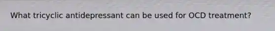 What tricyclic antidepressant can be used for OCD treatment?