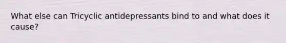 What else can Tricyclic antidepressants bind to and what does it cause?