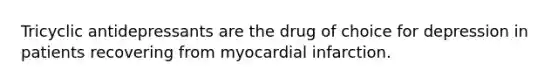 Tricyclic antidepressants are the drug of choice for depression in patients recovering from myocardial infarction.