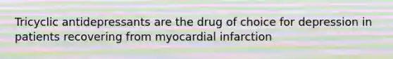 Tricyclic antidepressants are the drug of choice for depression in patients recovering from myocardial infarction