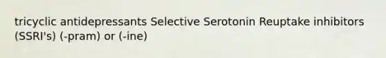 tricyclic antidepressants Selective Serotonin Reuptake inhibitors (SSRI's) (-pram) or (-ine)