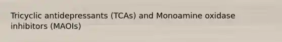 Tricyclic antidepressants (TCAs) and Monoamine oxidase inhibitors (MAOIs)