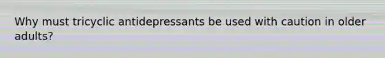 Why must tricyclic antidepressants be used with caution in older adults?