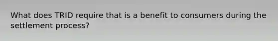 What does TRID require that is a benefit to consumers during the settlement process?