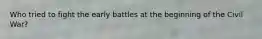 Who tried to fight the early battles at the beginning of the Civil War?