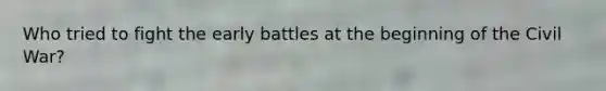 Who tried to fight the early battles at the beginning of the Civil War?