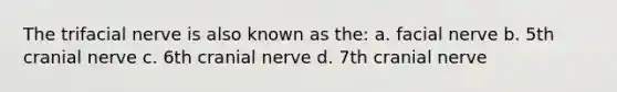 The trifacial nerve is also known as the: a. facial nerve b. 5th cranial nerve c. 6th cranial nerve d. 7th cranial nerve