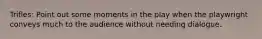 Trifles: Point out some moments in the play when the playwright conveys much to the audience without needing dialogue.