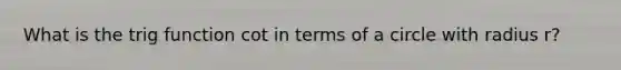 What is the trig function cot in terms of a circle with radius r?