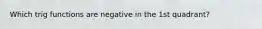 Which trig functions are negative in the 1st quadrant?