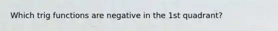 Which trig functions are negative in the 1st quadrant?