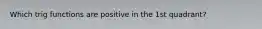 Which trig functions are positive in the 1st quadrant?