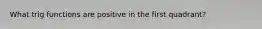 What trig functions are positive in the first quadrant?