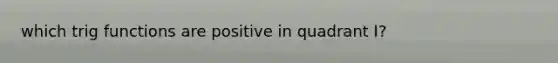 which trig functions are positive in quadrant I?