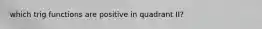 which trig functions are positive in quadrant II?