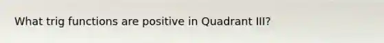 What trig functions are positive in Quadrant III?