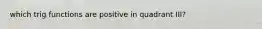 which trig functions are positive in quadrant III?
