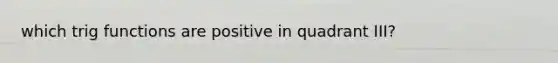 which trig functions are positive in quadrant III?