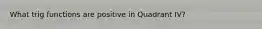 What trig functions are positive in Quadrant IV?