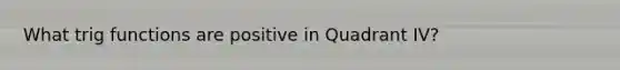 What trig functions are positive in Quadrant IV?