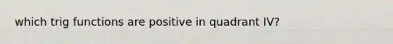 which trig functions are positive in quadrant IV?