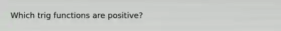 Which trig functions are positive?