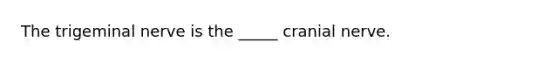 The trigeminal nerve is the _____ cranial nerve.